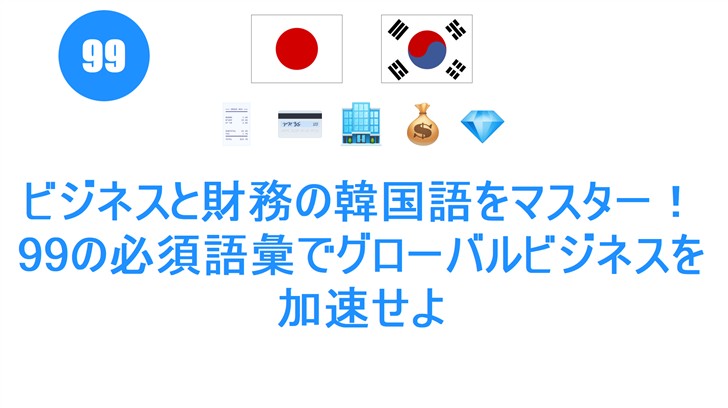 ビジネスと財務の韓国語をマスター！99の必須語彙でグローバルビジネスを加速せよ